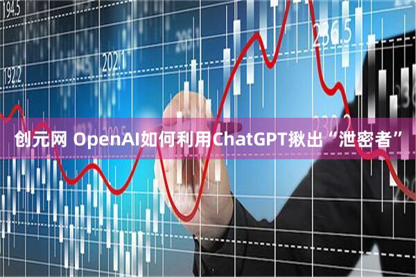 创元网 OpenAI如何利用ChatGPT揪出“泄密者”