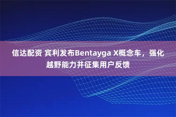 信达配资 宾利发布Bentayga X概念车，强化越野能力并征集用户反馈