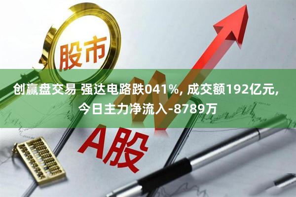 创赢盘交易 强达电路跌041%, 成交额192亿元, 今日主力净流入-8789万