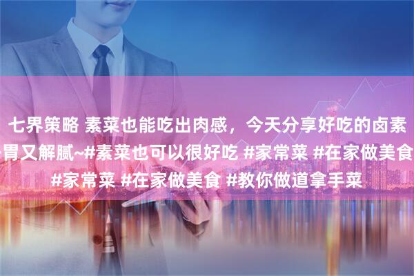 七界策略 素菜也能吃出肉感，今天分享好吃的卤素菜，好吃不胖，开胃又解腻~#素菜也可以很好吃 #家常菜 #在家做美食 #教你做道拿手菜