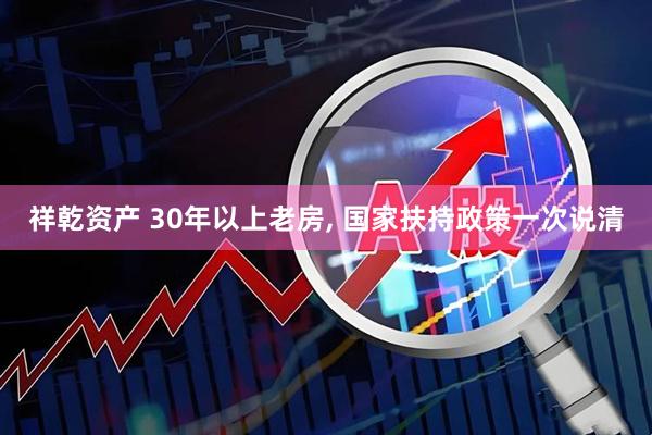 祥乾资产 30年以上老房, 国家扶持政策一次说清