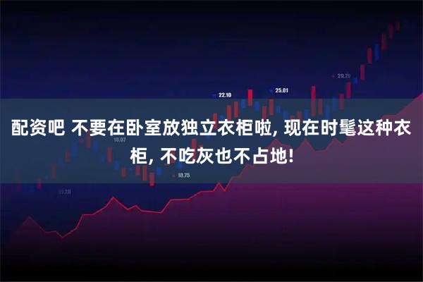 配资吧 不要在卧室放独立衣柜啦, 现在时髦这种衣柜, 不吃灰也不占地!